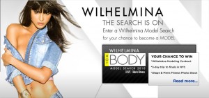 World-renowned modeling agency, Wilhelmina Models, along with Shape and Men’s Fitness, will host an open call for The Wilhelmina Hot Body Model Search at Shore Club on Sunday, November 7th       WHAT:            The Wilhelmina Hot Body Model Search open call is looking for one woman and one man to join their group of Olympic athletes, professional trainers, and yoga enthusiasts already signed with Wilhelmina’s Fitness division. Wilhelmina represents A-list talent including Fergie, Cyndi Lauper, Natasha Bedingfield, and Estelle, as well as male supermodels Gabriel Aubry and Mark Vanderloo. The Miami open call welcomes applicants that exemplify health and fitness. 